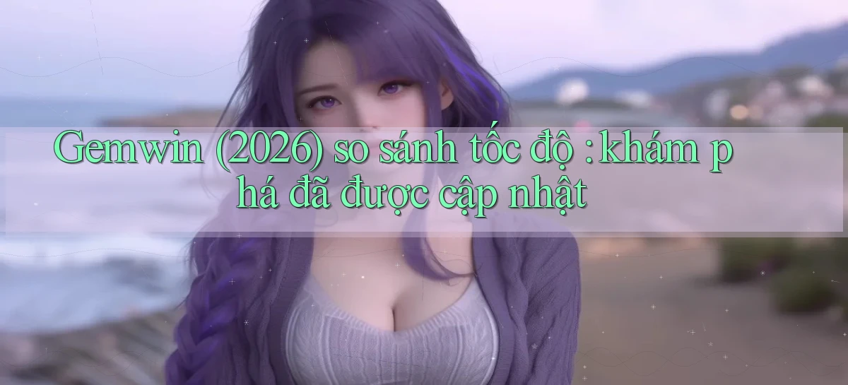 Gemwin (2026) so sánh tốc độ khám phá đã được cập nhật