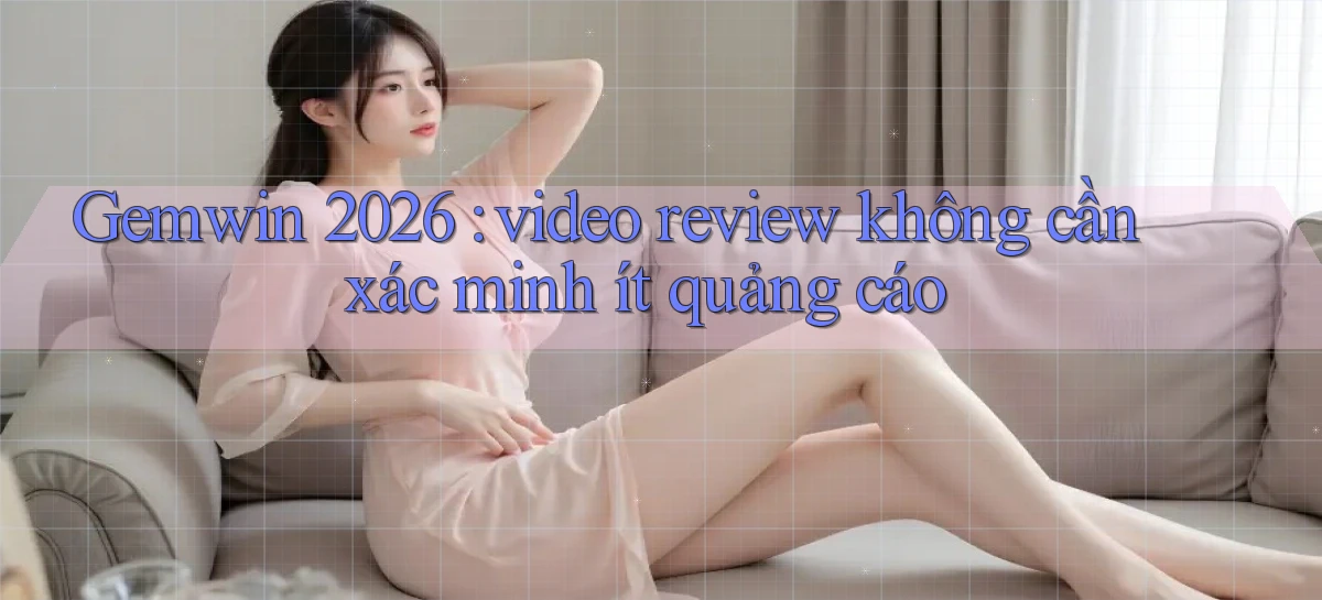 Gemwin 2026 video review không cần xác minh ít quảng cáo