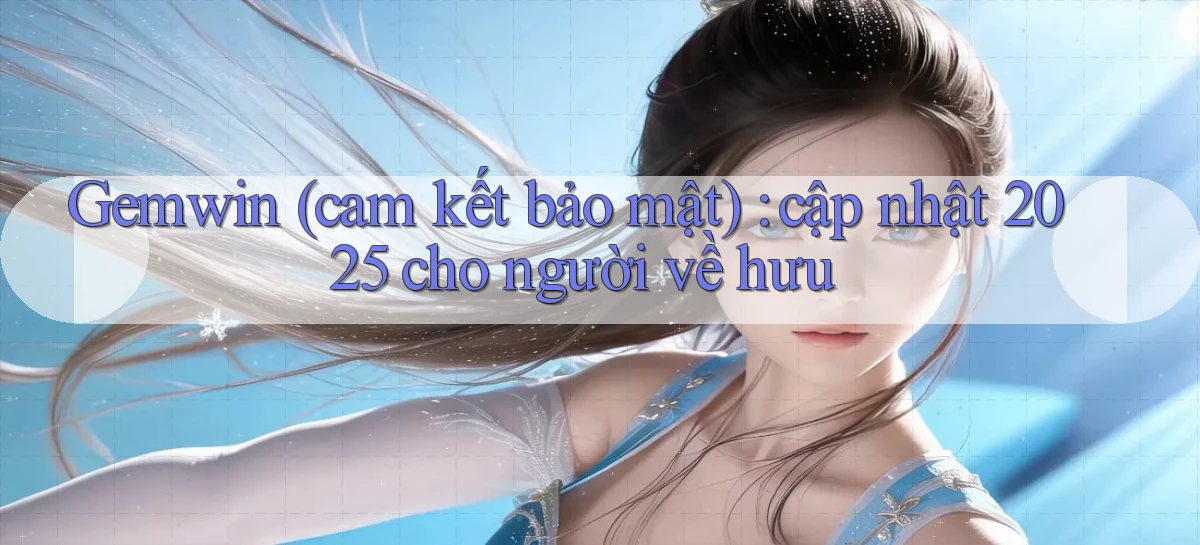 Gemwin (cam kết bảo mật) cập nhật 2025 cho người về hưu