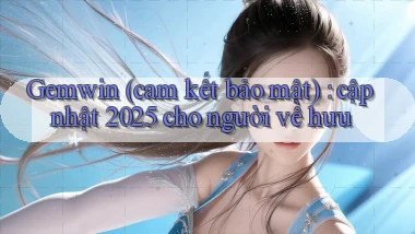 Gemwin (cam kết bảo mật) cập nhật 2025 cho người về hưu