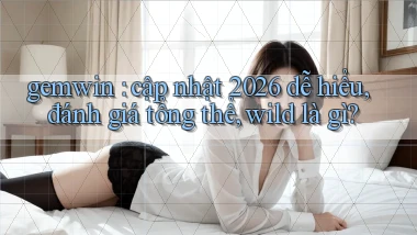 gemwin cập nhật 2026 dễ hiểu, đánh giá tổng thể, wild là gì