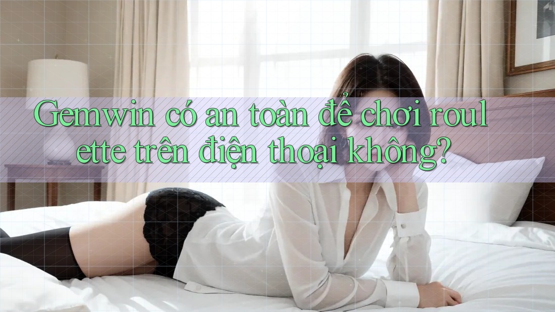 Gemwin có an toàn để chơi roulette trên điện thoại không?