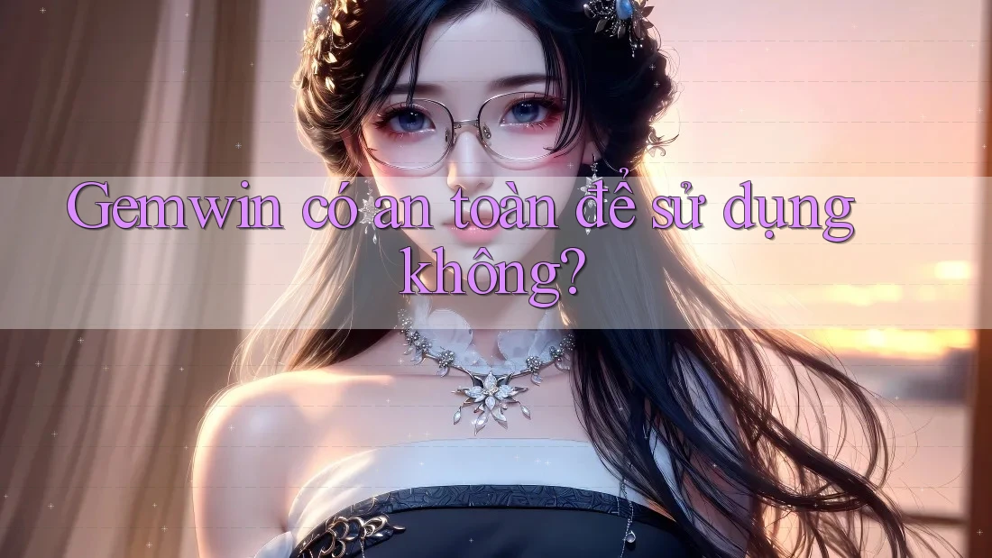 Gemwin có an toàn để sử dụng không? Gemwin có an toàn để sử dụng không?