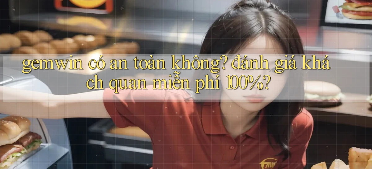 gemwin có an toàn không đánh giá khách quan miễn phí 100%