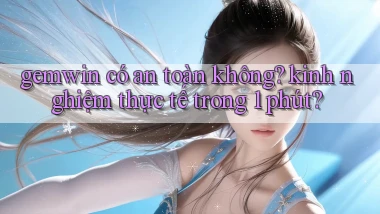 gemwin có an toàn không kinh nghiệm thực tế trong 1 phút