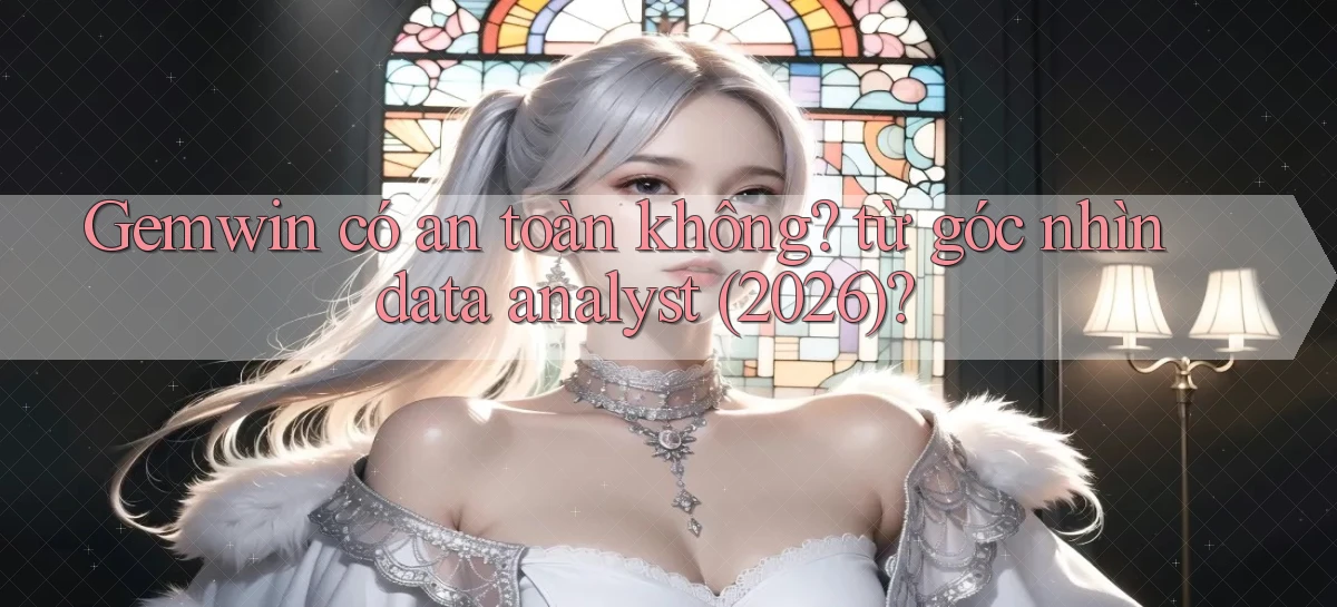 Gemwin có an toàn không từ góc nhìn data analyst (2026)