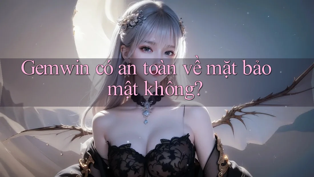 Gemwin có an toàn về mặt bảo mật không?