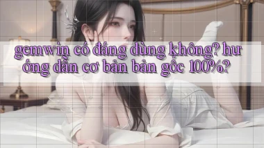 gemwin có đáng dùng không hướng dẫn cơ bản bản gốc 100%