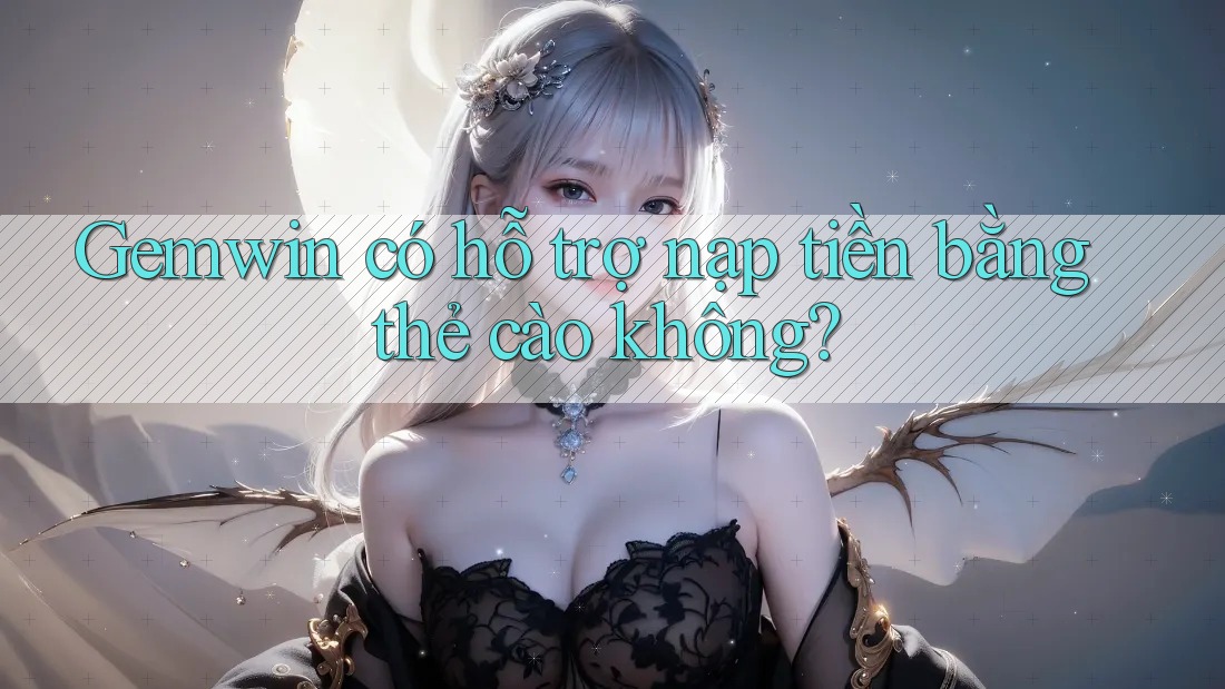 Gemwin có hỗ trợ nạp tiền bằng thẻ cào không?