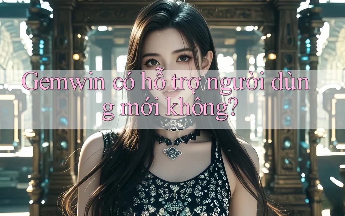 Gemwin có hỗ trợ người dùng mới không?