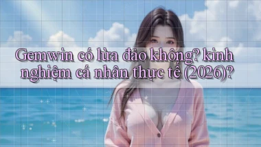 Gemwin có lừa đảo không kinh nghiệm cá nhân thực tế (2026)