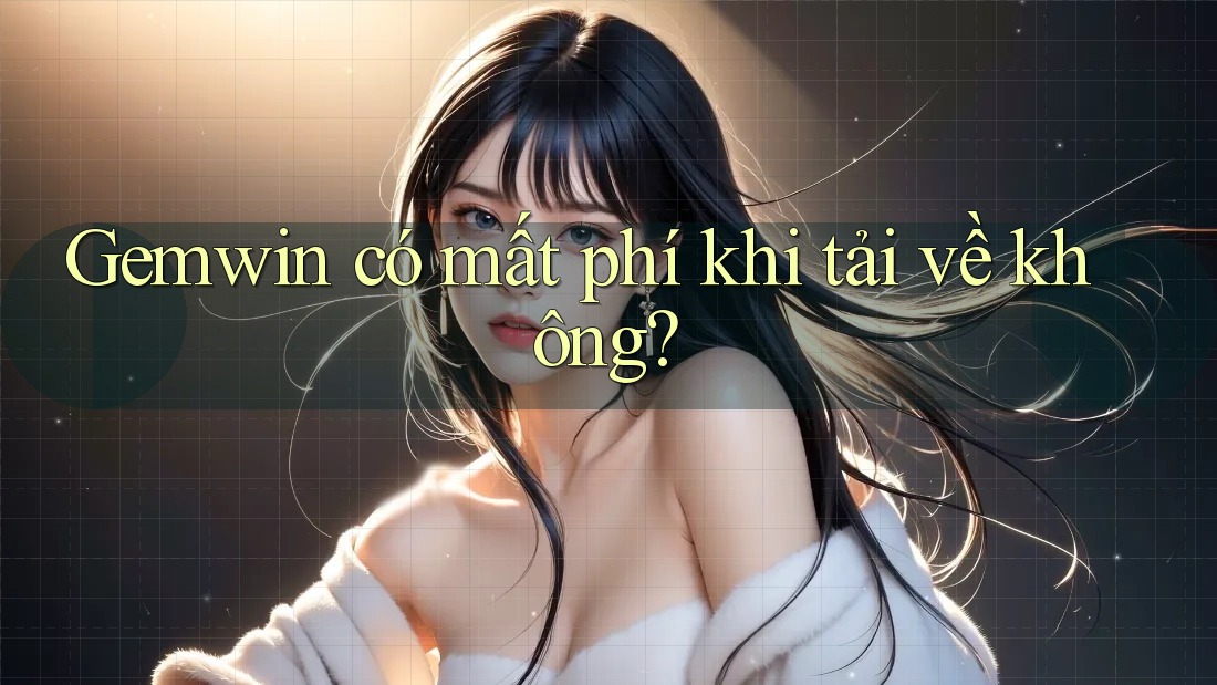 Gemwin có mất phí khi tải về không? Gemwin có mất phí khi tải về không?