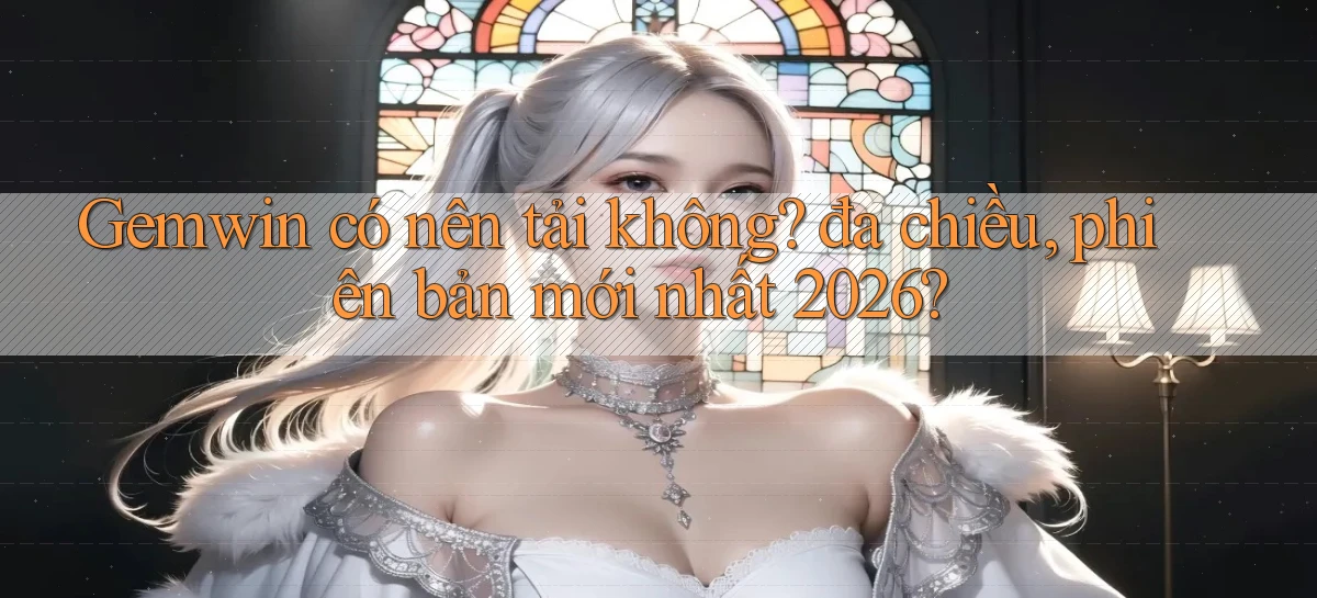 Gemwin có nên tải không đa chiều, phiên bản mới nhất 2026