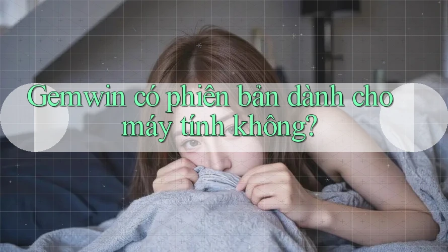 Gemwin có phiên bản dành cho máy tính không? Gemwin có phiên bản dành cho máy tính không?