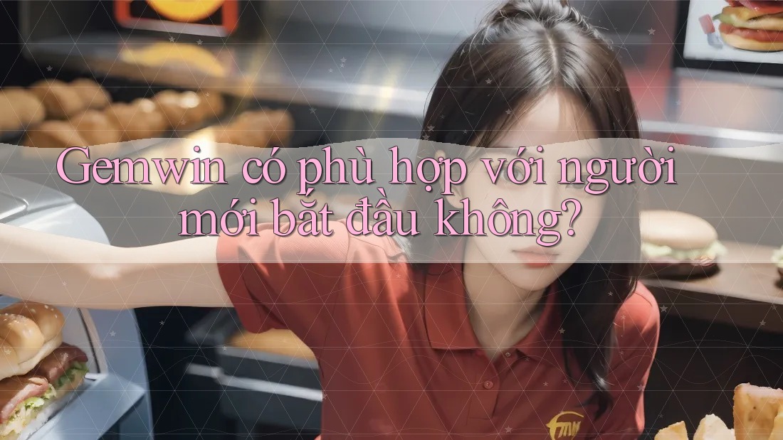 Gemwin có phù hợp với người mới bắt đầu không? Gemwin có phù hợp với người mới bắt đầu không?
