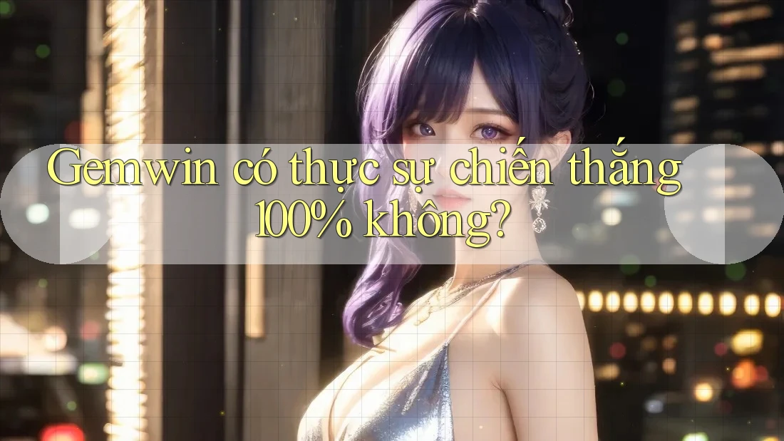 Gemwin có thực sự chiến thắng 100% không? Gemwin có thực sự chiến thắng 100% không?
