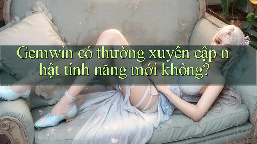 Gemwin có thường xuyên cập nhật tính năng mới không?