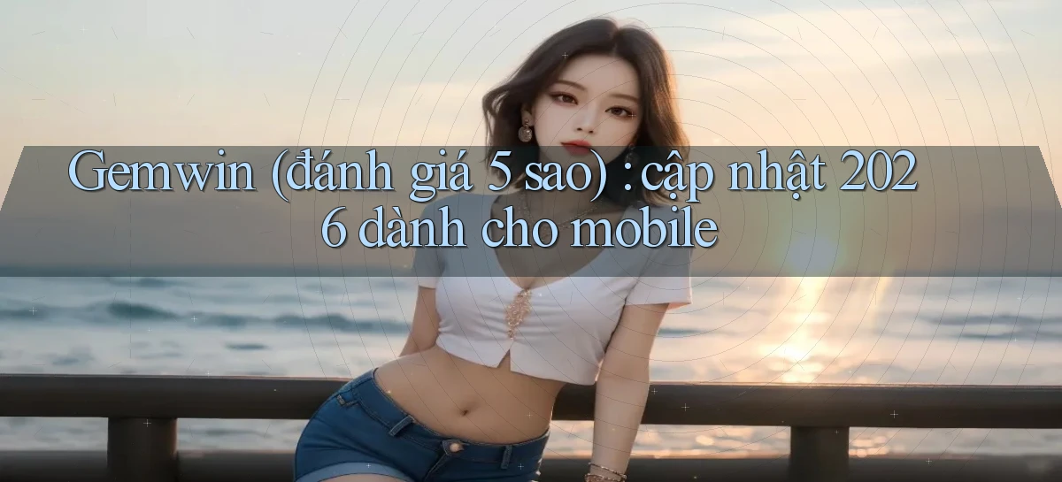 Gemwin (đánh giá 5 sao) cập nhật 2026 dành cho mobile