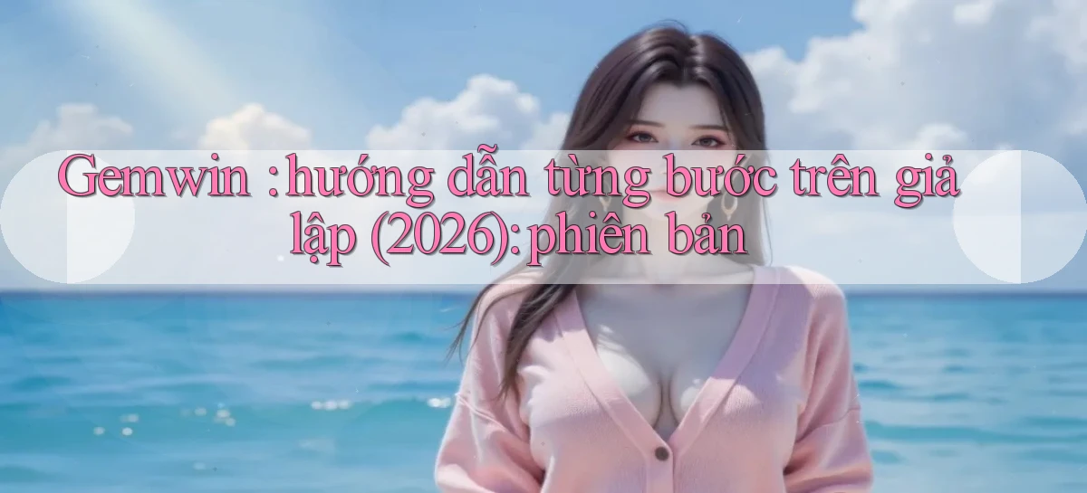 Gemwin hướng dẫn từng bước trên giả lập (2026) phiên bản