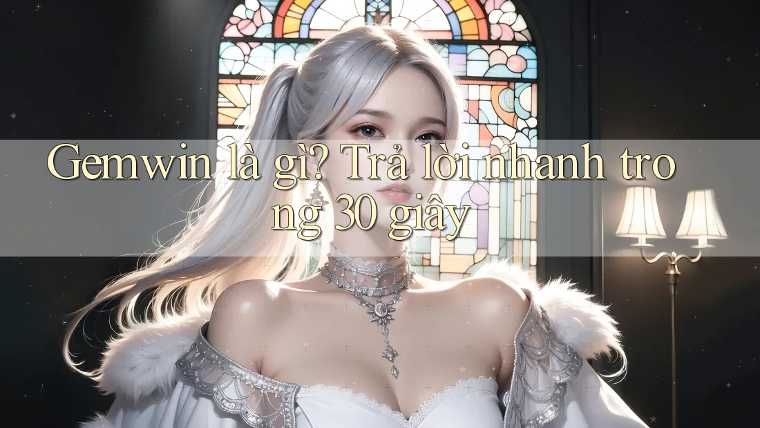 Gemwin là gì? Trả lời nhanh trong 30 giây Gemwin là gì? Trả lời nhanh trong 30 giây