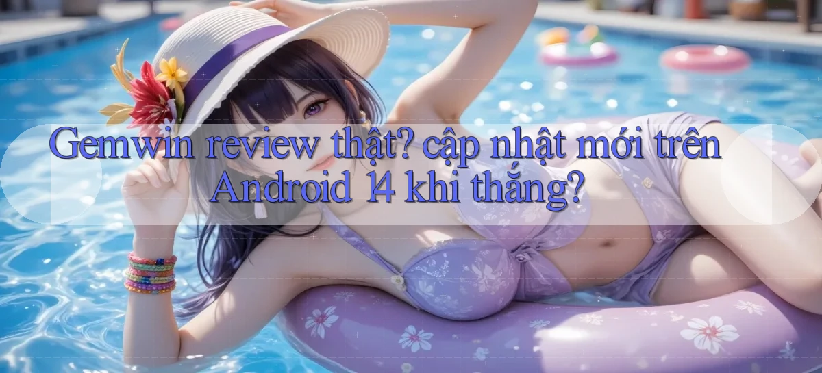Gemwin review thật cập nhật mới trên Android 14 khi thắng