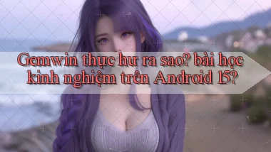 Gemwin thực hư ra sao bài học kinh nghiệm trên Android 15