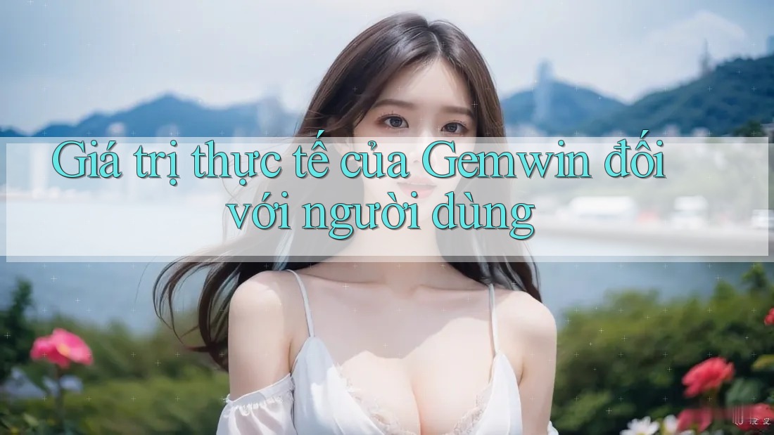 Giá trị thực tế của Gemwin đối với người dùng
