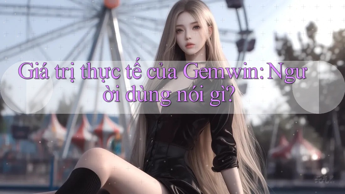 Giá trị thực tế của Gemwin: Người dùng nói gì?