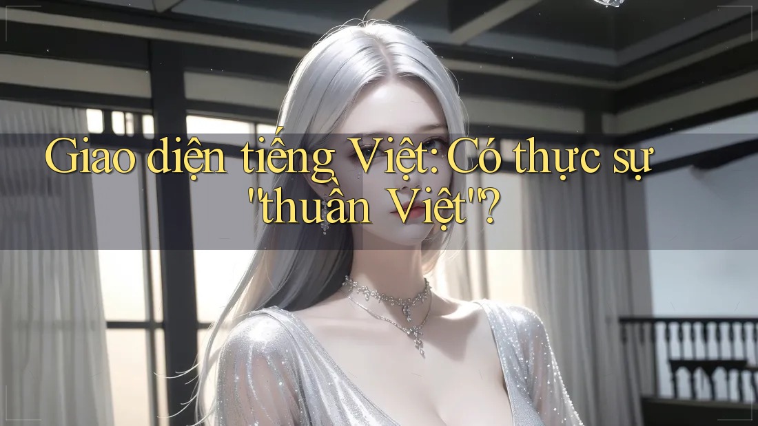 Giao diện tiếng Việt: Có thực sự “thuần Việt”? Giao diện tiếng Việt: Có thực sự “thuần Việt”?