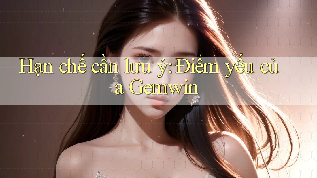 Hạn chế cần lưu ý: Điểm yếu của Gemwin Hạn chế cần lưu ý: Điểm yếu của Gemwin