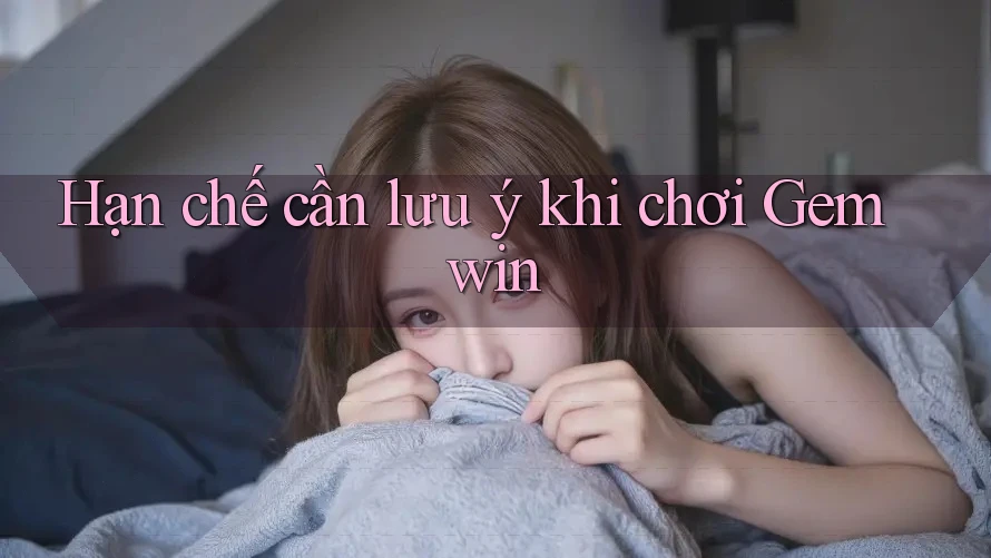 Hạn chế cần lưu ý khi chơi Gemwin Hạn chế cần lưu ý khi chơi Gemwin