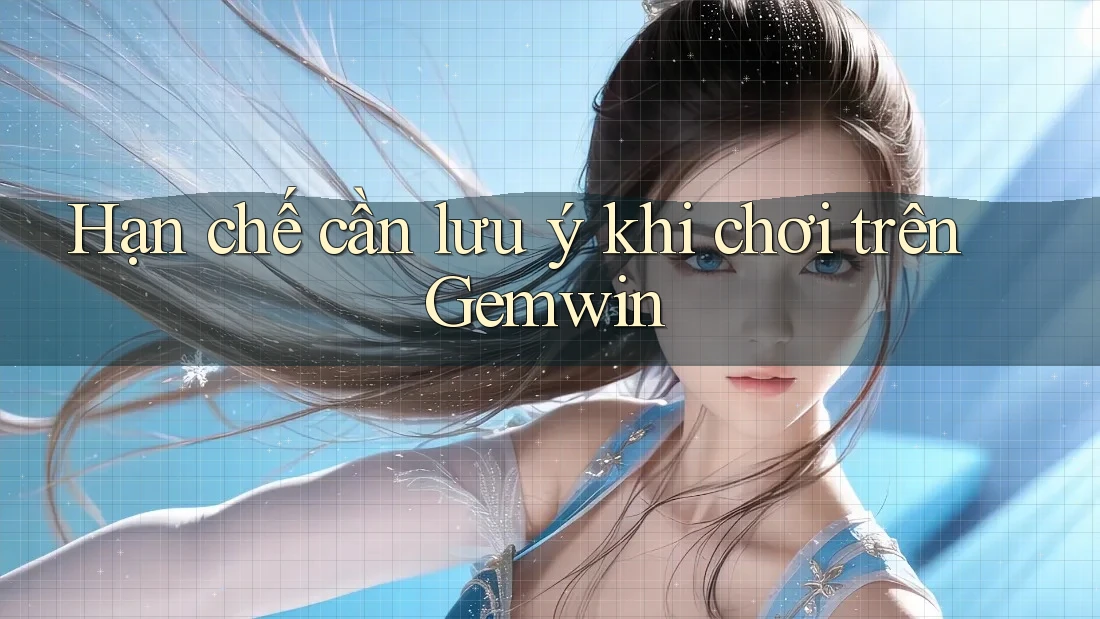 Hạn chế cần lưu ý khi chơi trên Gemwin