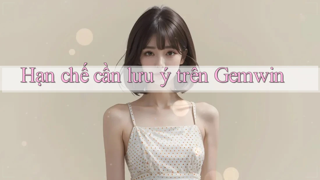 Hạn chế cần lưu ý trên Gemwin Hạn chế cần lưu ý trên Gemwin