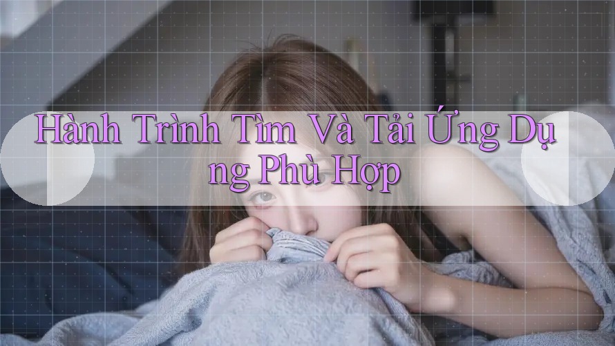 Hành Trình Tìm Và Tải Ứng Dụng Phù Hợp Hành Trình Tìm Và Tải Ứng Dụng Phù Hợp