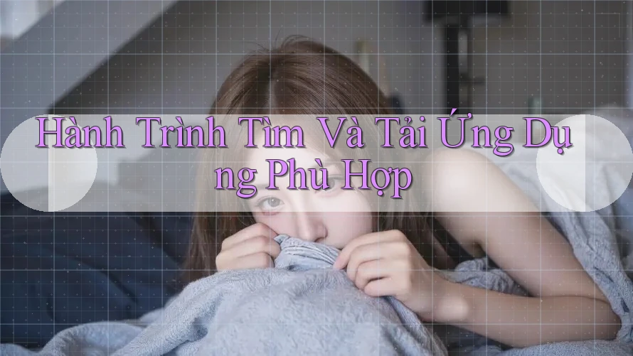 Hành Trình Tìm Và Tải Ứng Dụng Phù Hợp Hành Trình Tìm Và Tải Ứng Dụng Phù Hợp