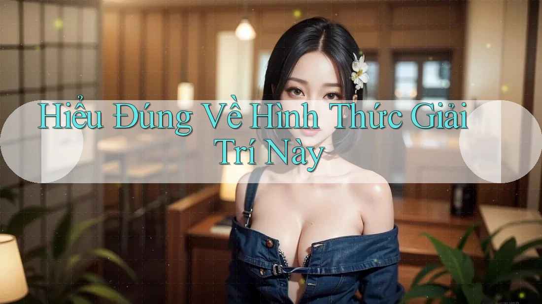 Hiểu Đúng Về Hình Thức Giải Trí Này