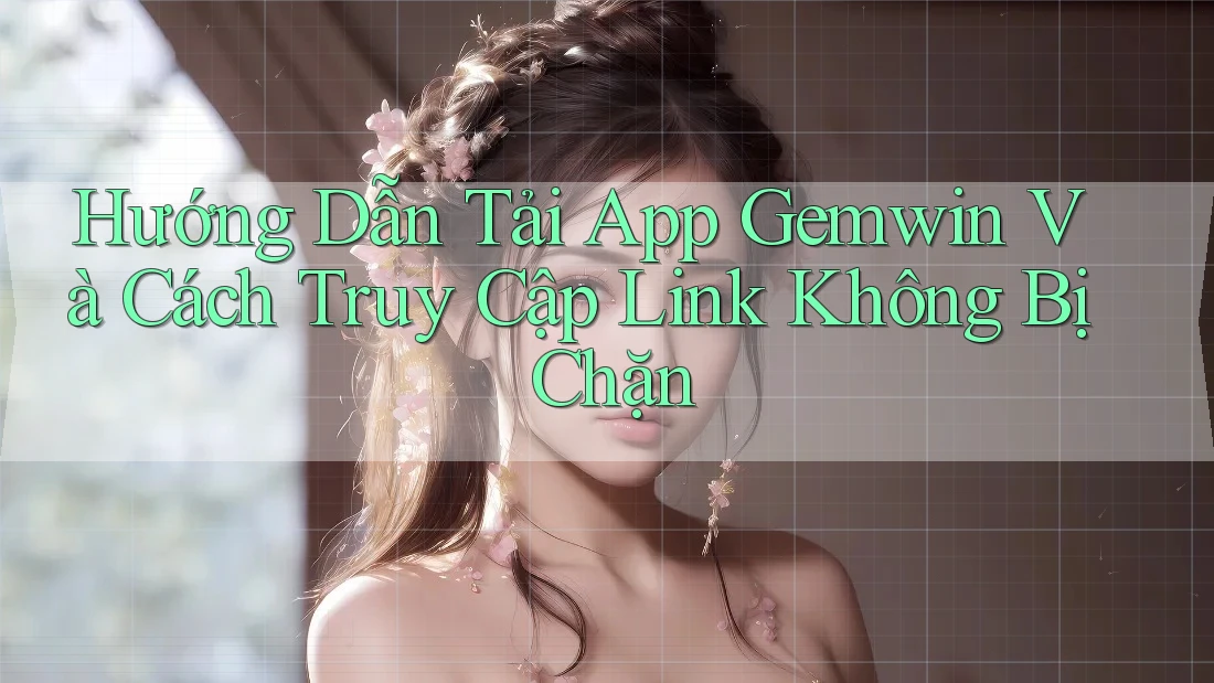 Hướng Dẫn Tải App Gemwin Và Cách Truy Cập Link Không Bị Chặn Hướng Dẫn Tải App Gemwin Và Cách Truy Cập Link Không Bị Chặn
