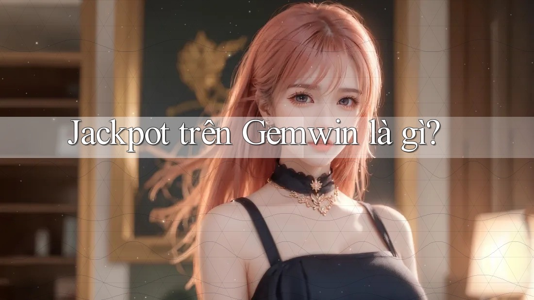 Jackpot trên Gemwin là gì? Jackpot trên Gemwin là gì?
