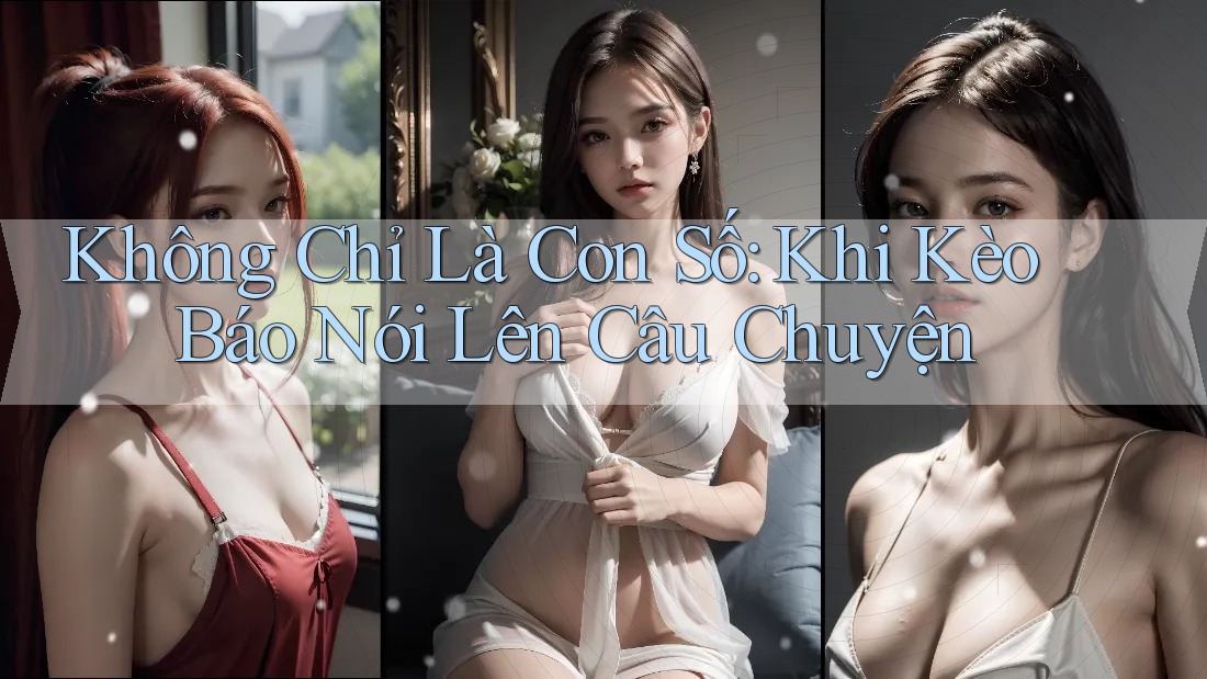 Không Chỉ Là Con Số: Khi Kèo Báo Nói Lên Câu Chuyện Không Chỉ Là Con Số: Khi Kèo Báo Nói Lên Câu Chuyện