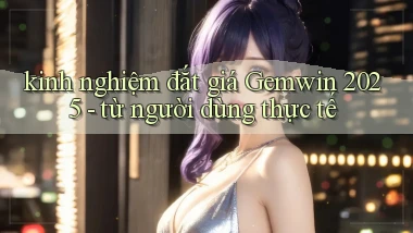 kinh nghiệm đắt giá Gemwin 2025   từ người dùng thực tế