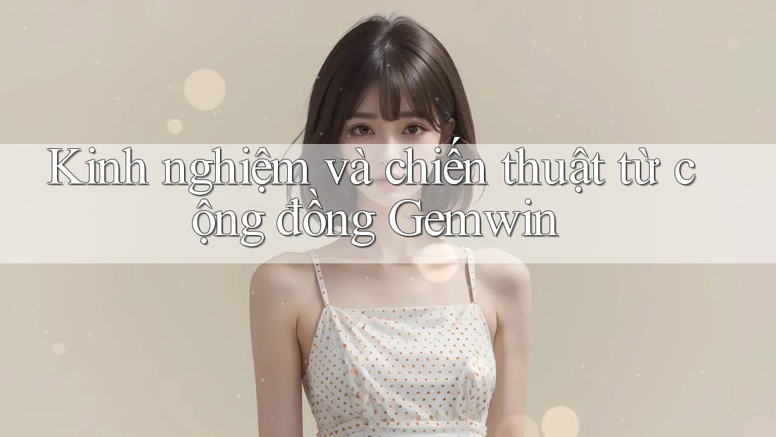 Kinh nghiệm và chiến thuật từ cộng đồng Gemwin
