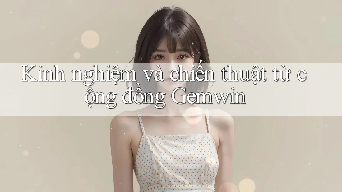 Kinh nghiệm và chiến thuật từ cộng đồng Gemwin Kinh nghiệm và chiến thuật từ cộng đồng Gemwin