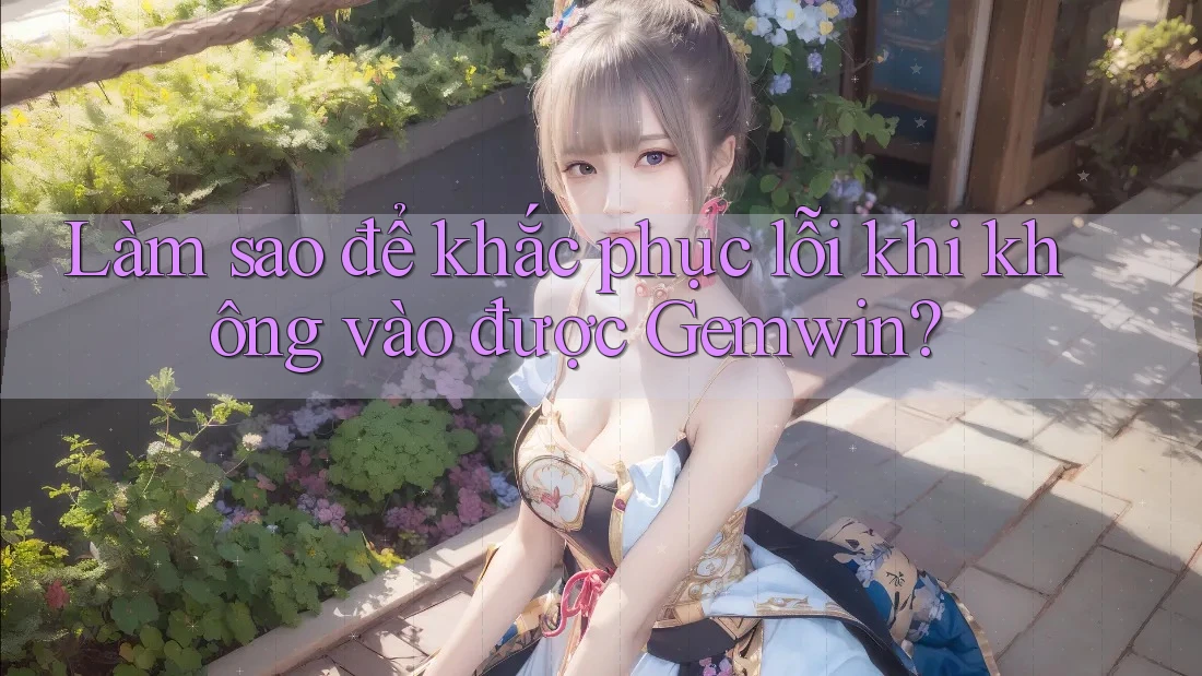 Làm sao để khắc phục lỗi khi không vào được Gemwin?