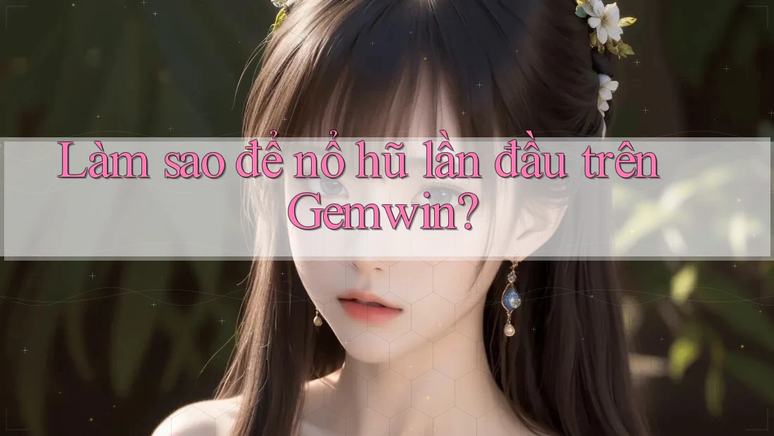Làm sao để nổ hũ lần đầu trên Gemwin? Làm sao để nổ hũ lần đầu trên Gemwin?