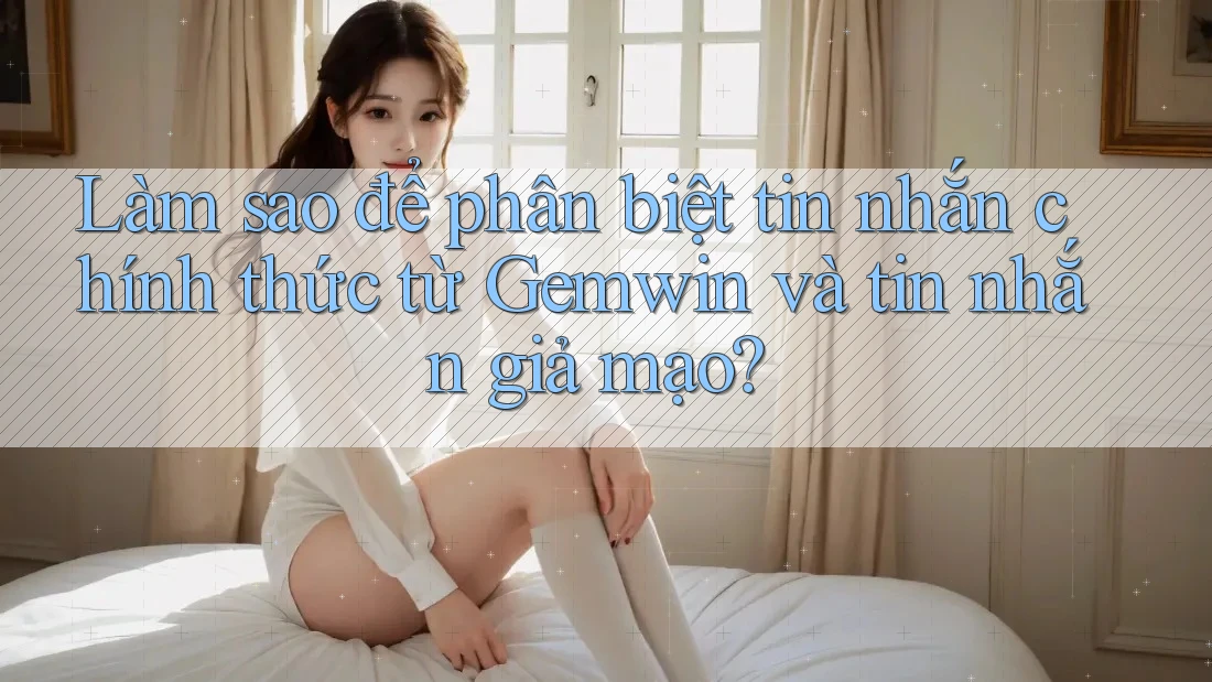 Làm sao để phân biệt tin nhắn chính thức từ Gemwin và tin nhắn giả mạo?