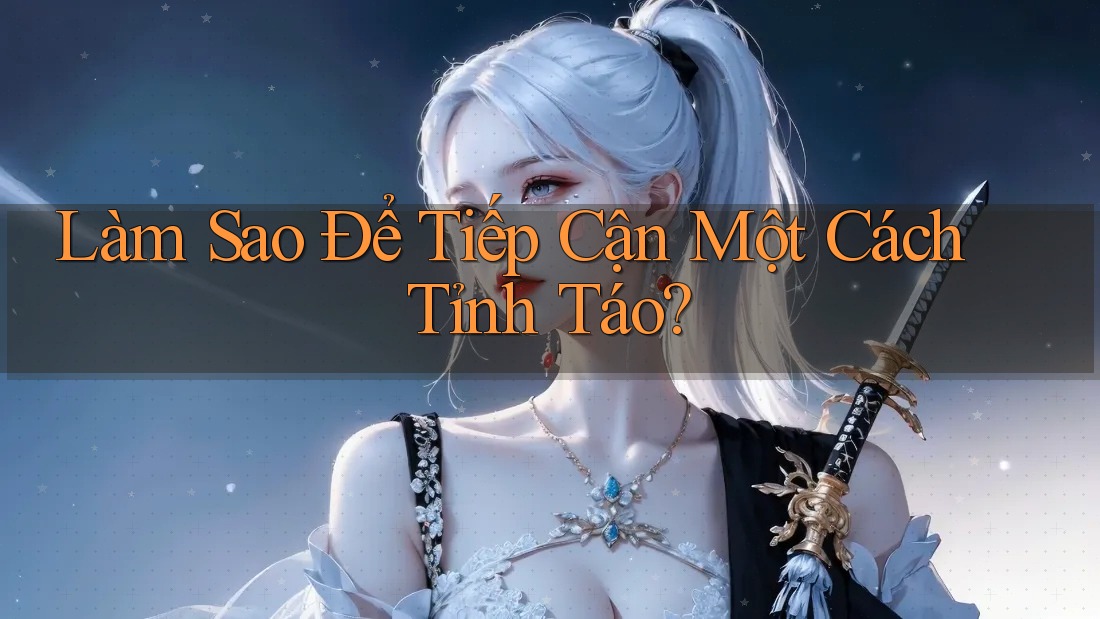 Làm Sao Để Tiếp Cận Một Cách “Tỉnh Táo”?