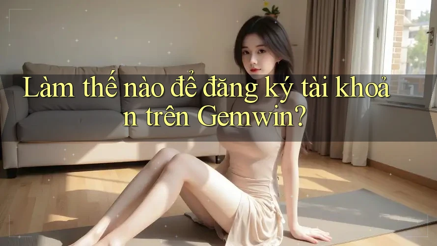 Làm thế nào để đăng ký tài khoản trên Gemwin? Làm thế nào để đăng ký tài khoản trên Gemwin?