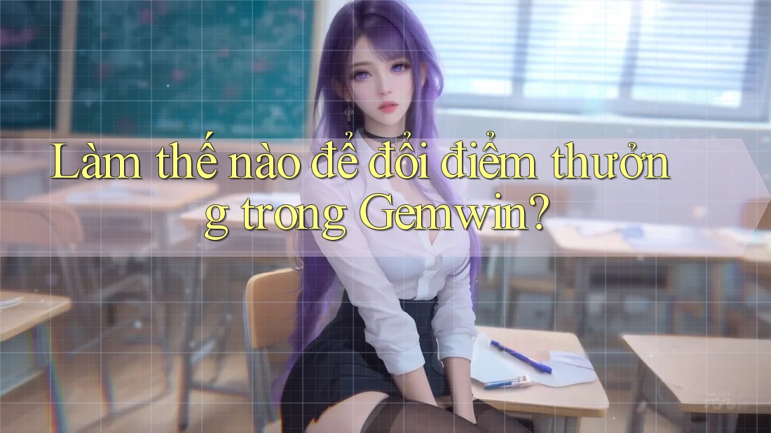 Làm thế nào để đổi điểm thưởng trong Gemwin? Làm thế nào để đổi điểm thưởng trong Gemwin?