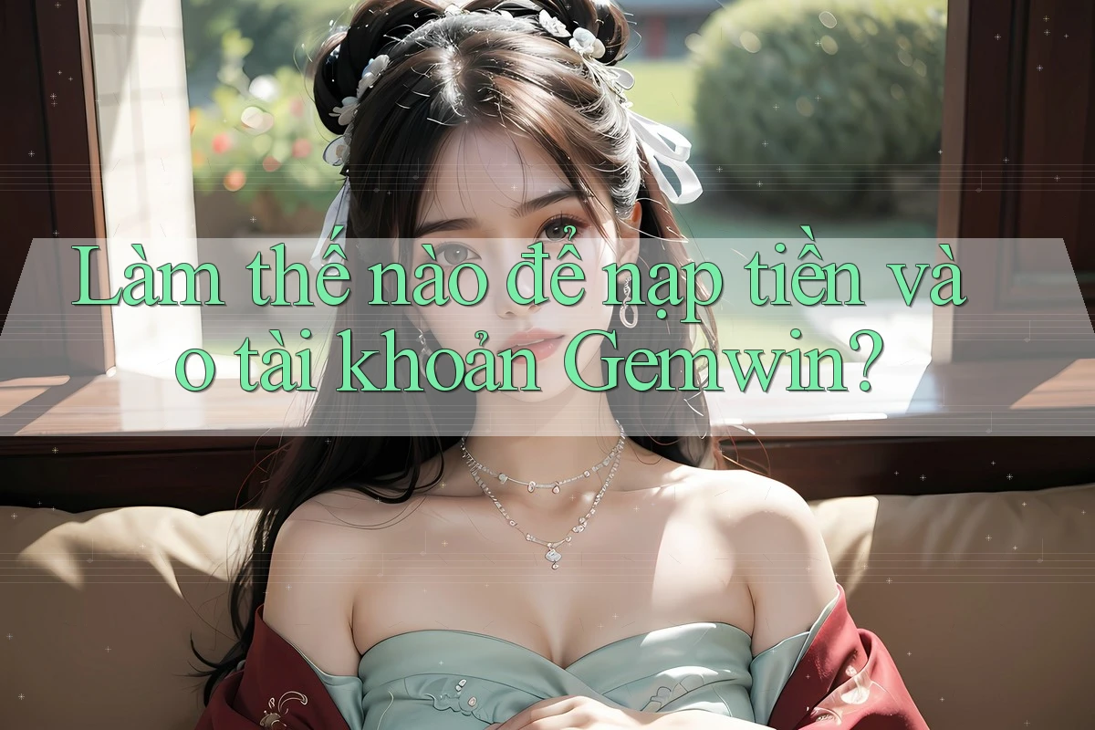 Làm thế nào để nạp tiền vào tài khoản Gemwin?