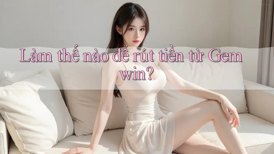 Làm thế nào để rút tiền từ Gemwin?